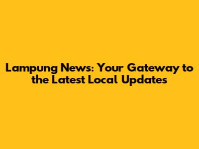 Lampung News: Your Gateway to the Latest Local Updates