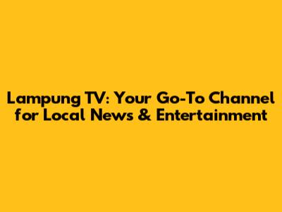 Lampung TV: Your Go-To Channel for Local News & Entertainment