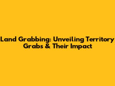 Land Grabbing: Unveiling Territory Grabs & Their Impact