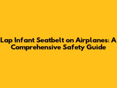 Lap Infant Seatbelt on Airplanes: A Comprehensive Safety Guide