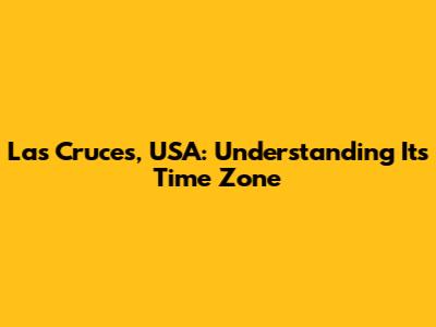Las Cruces, USA: Understanding Its Time Zone