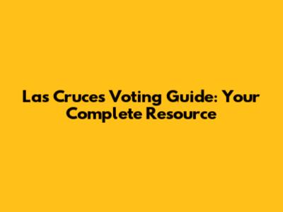 Las Cruces Voting Guide: Your Complete Resource