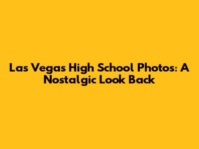 Las Vegas High School Photos: A Nostalgic Look Back