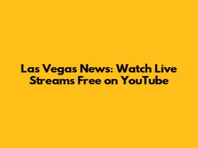 Las Vegas News: Watch Live Streams Free on YouTube
