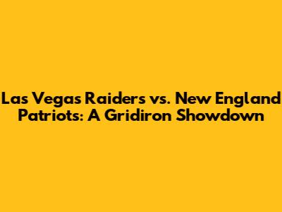 Las Vegas Raiders vs. New England Patriots: A Gridiron Showdown