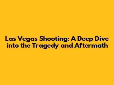 Las Vegas Shooting: A Deep Dive into the Tragedy and Aftermath