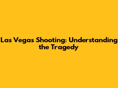 Las Vegas Shooting: Understanding the Tragedy