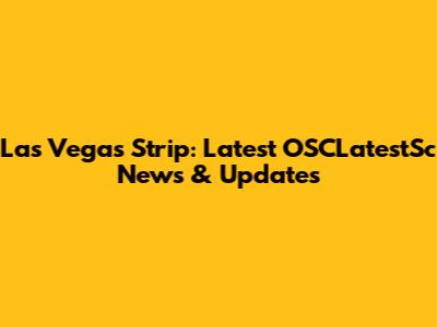Las Vegas Strip: Latest OSCLatestSc News & Updates
