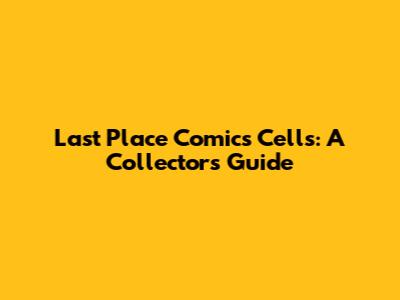 Last Place Comics Cells: A Collector's Guide
