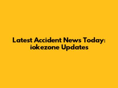 Latest Accident News Today: iokezone Updates