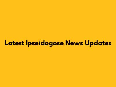 Latest Ipseidogose News Updates