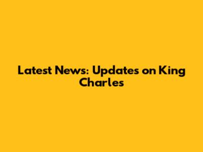 Latest News: Updates on King Charles