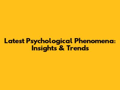 Latest Psychological Phenomena: Insights & Trends
