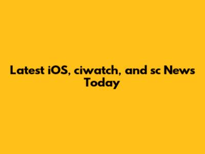 Latest iOS, ciwatch, and sc News Today