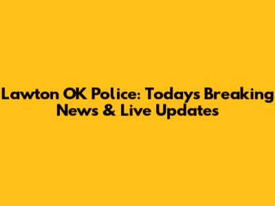 Lawton OK Police: Today's Breaking News & Live Updates