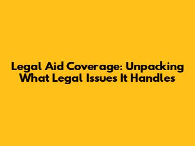 Legal Aid Coverage: Unpacking What Legal Issues It Handles