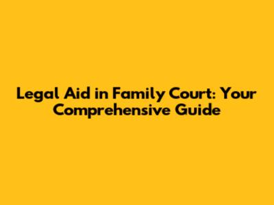 Legal Aid in Family Court: Your Comprehensive Guide