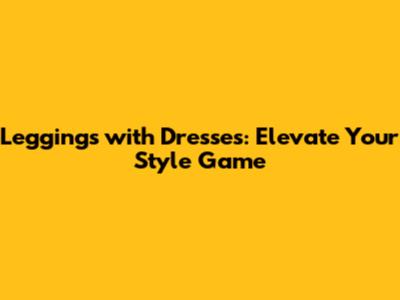 Leggings with Dresses: Elevate Your Style Game