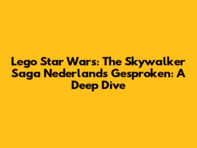 Lego Star Wars: The Skywalker Saga Nederlands Gesproken: A Deep Dive