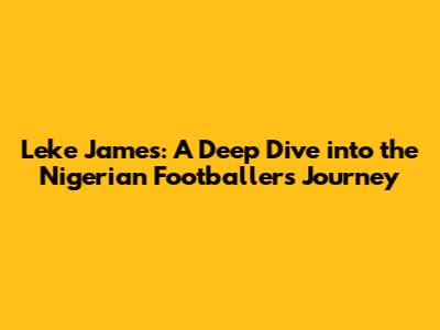 Leke James: A Deep Dive into the Nigerian Footballer's Journey