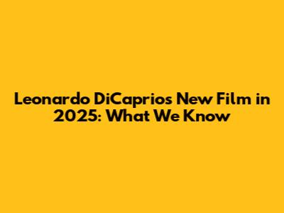 Leonardo DiCaprio's New Film in 2025: What We Know