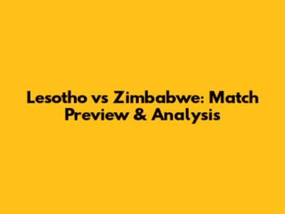 Lesotho vs Zimbabwe: Match Preview & Analysis