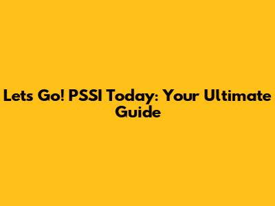 Let's Go! PSSI Today: Your Ultimate Guide