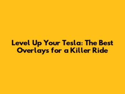 Level Up Your Tesla: The Best Overlays for a Killer Ride
