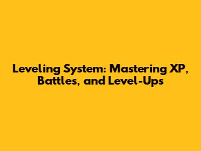 Leveling System: Mastering XP, Battles, and Level-Ups