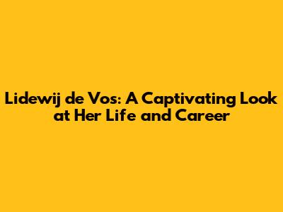 Lidewij de Vos: A Captivating Look at Her Life and Career
