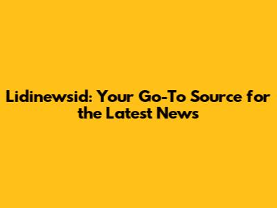 Lidinewsid: Your Go-To Source for the Latest News
