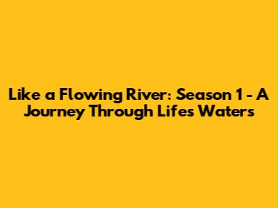 Like a Flowing River: Season 1 - A Journey Through Life's Waters
