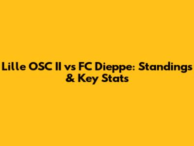 Lille OSC II vs FC Dieppe: Standings & Key Stats