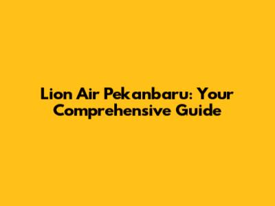 Lion Air Pekanbaru: Your Comprehensive Guide