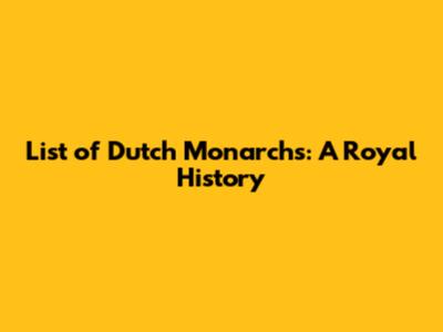 List of Dutch Monarchs: A Royal History