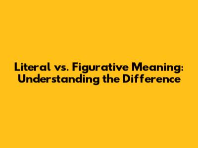 Literal vs. Figurative Meaning: Understanding the Difference