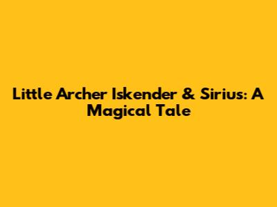 Little Archer Iskender & Sirius: A Magical Tale