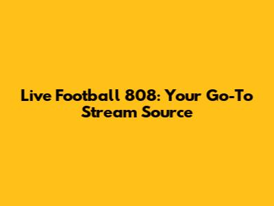 Live Football 808: Your Go-To Stream Source