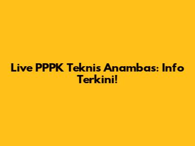 Live PPPK Teknis Anambas: Info Terkini!