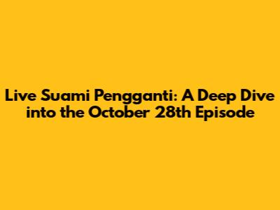 Live Suami Pengganti: A Deep Dive into the October 28th Episode