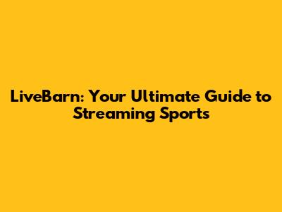 LiveBarn: Your Ultimate Guide to Streaming Sports