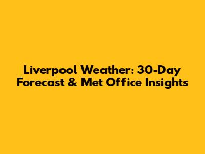 Liverpool Weather: 30-Day Forecast & Met Office Insights