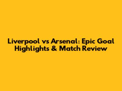 Liverpool vs Arsenal: Epic Goal Highlights & Match Review