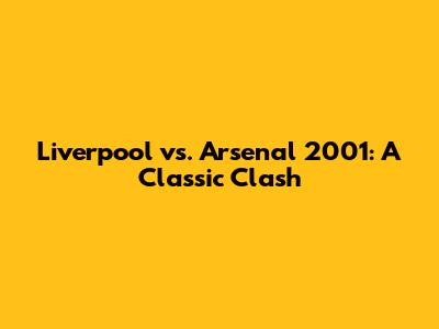Liverpool vs. Arsenal 2001: A Classic Clash