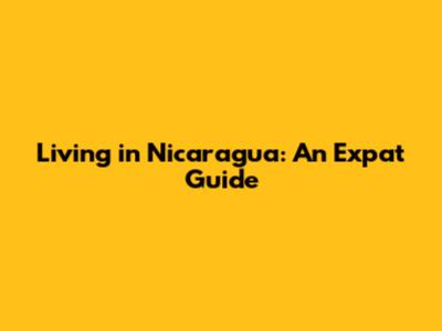 Living in Nicaragua: An Expat Guide