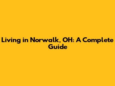 Living in Norwalk, OH: A Complete Guide