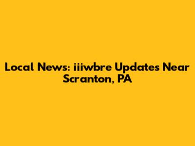 Local News: iiiwbre Updates Near Scranton, PA