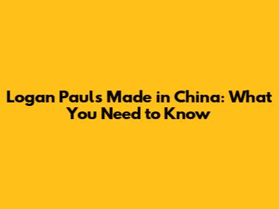Logan Paul's 'Made in China': What You Need to Know
