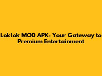 Loklok MOD APK: Your Gateway to Premium Entertainment