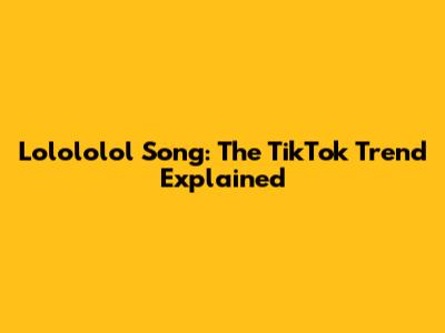 Lolololol Song: The TikTok Trend Explained